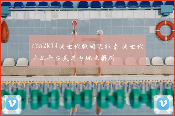 nba2k14次世代版游玩指南 次世代主机平台支持与玩法解析