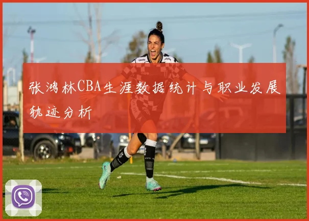 张鸿林CBA生涯数据统计与职业发展轨迹分析