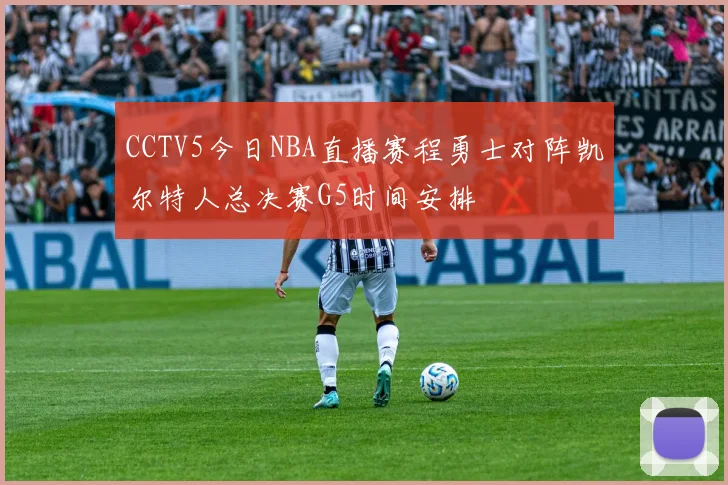 CCTV5今日NBA直播赛程勇士对阵凯尔特人总决赛G5时间安排
