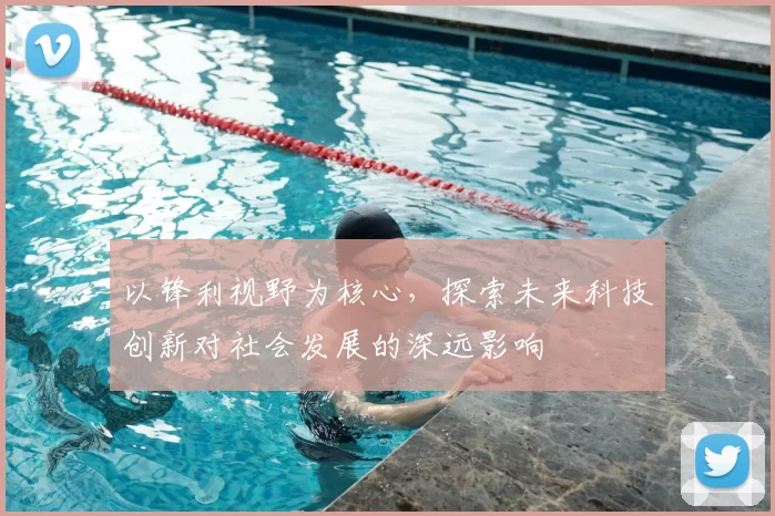 以锋利视野为核心，探索未来科技创新对社会发展的深远影响