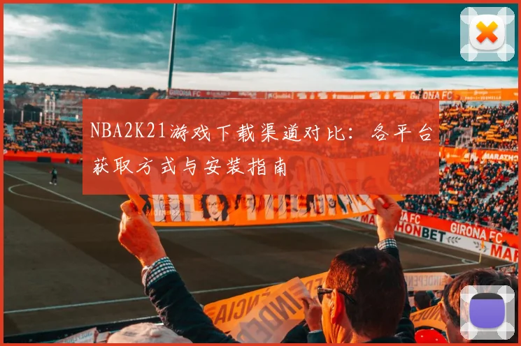 NBA2K21游戏下载渠道对比：各平台获取方式与安装指南