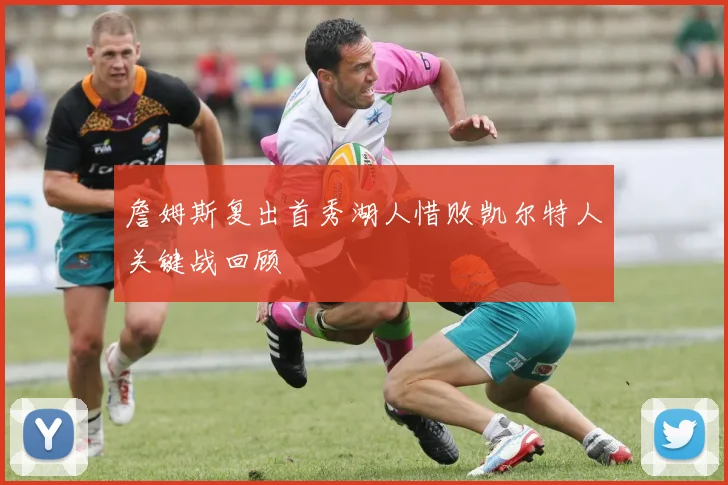 詹姆斯复出首秀湖人惜败凯尔特人关键战回顾