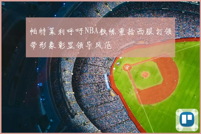 帕特莱利呼吁NBA教练重拾西服打领带形象彰显领导风范