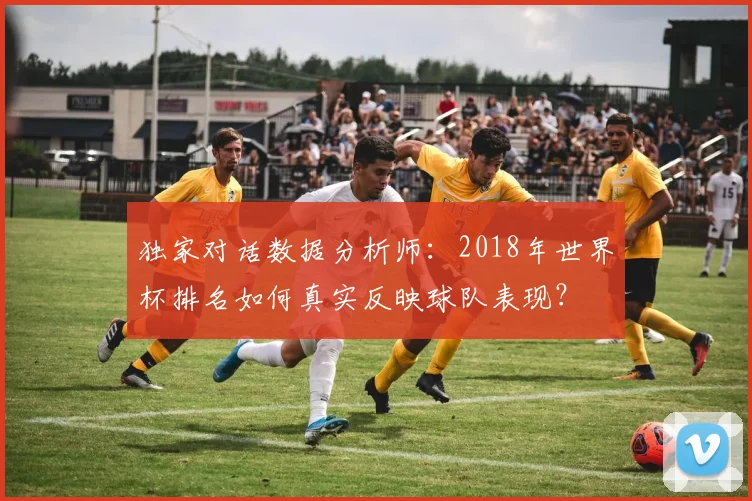 独家对话数据分析师：2018年世界杯排名如何真实反映球队表现？