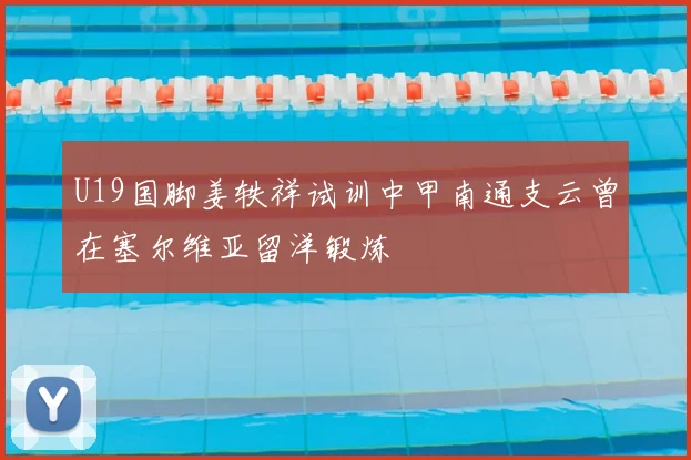 U19国脚姜轶祥试训中甲南通支云曾在塞尔维亚留洋锻炼