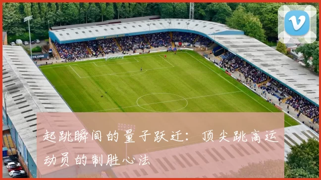 起跳瞬间的量子跃迁：顶尖跳高运动员的制胜心法