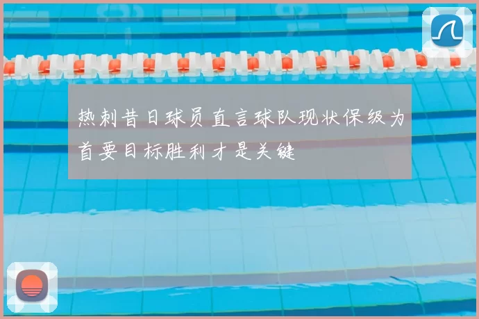 热刺昔日球员直言球队现状保级为首要目标胜利才是关键