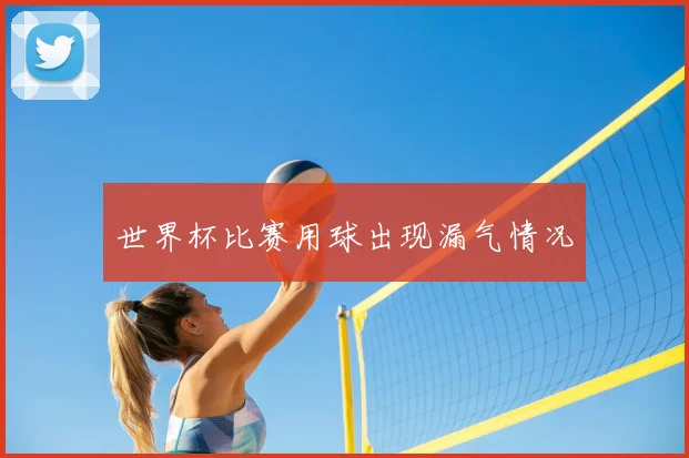 世界杯比赛用球出现漏气情况