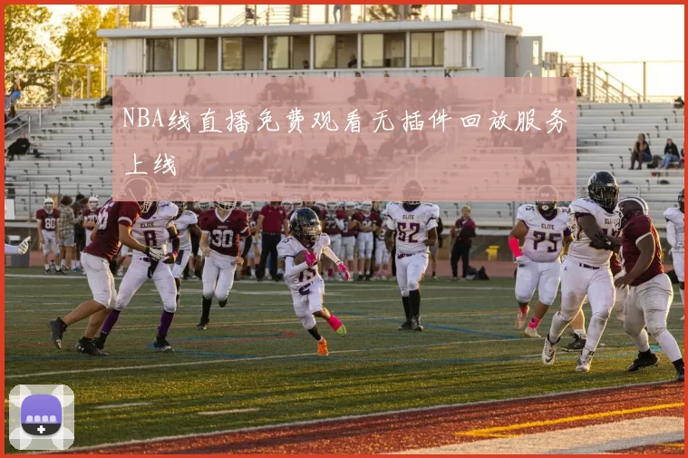 NBA线直播免费观看无插件回放服务上线