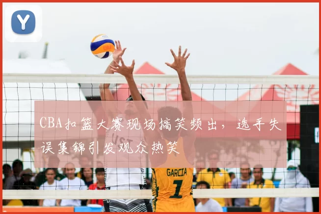 CBA扣篮大赛现场搞笑频出，选手失误集锦引发观众热笑