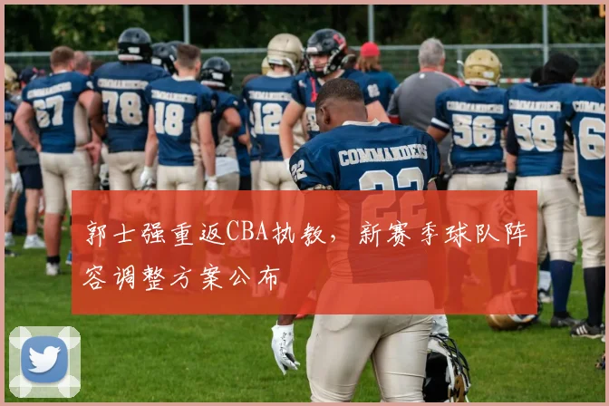 郭士强重返CBA执教，新赛季球队阵容调整方案公布