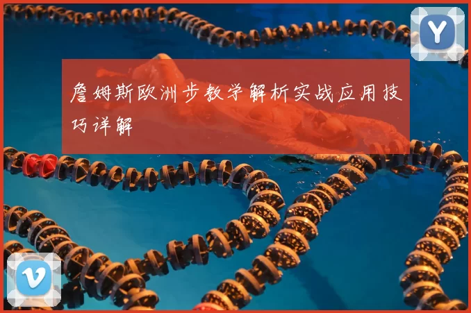 詹姆斯欧洲步教学解析实战应用技巧详解