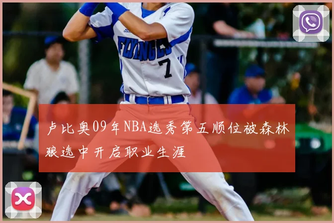 卢比奥09年NBA选秀第五顺位被森林狼选中开启职业生涯