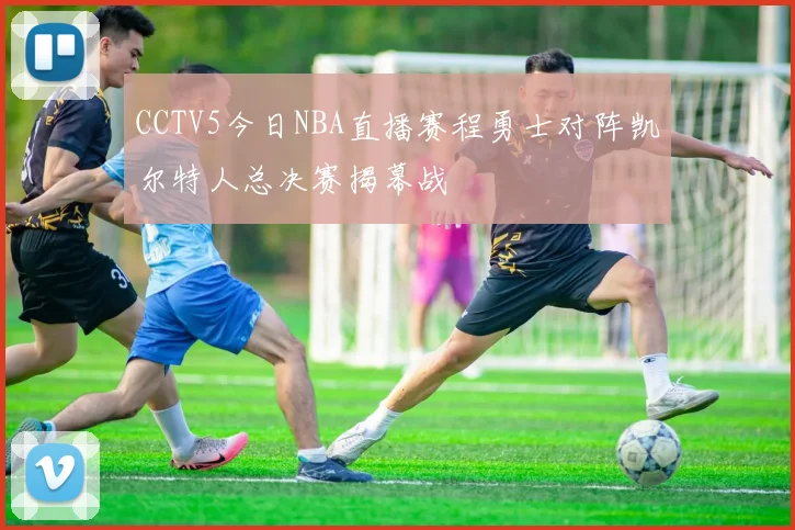 CCTV5今日NBA直播赛程勇士对阵凯尔特人总决赛揭幕战