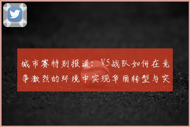 城市赛特别报道：V5战队如何在竞争激烈的环境中实现华丽转型与突破