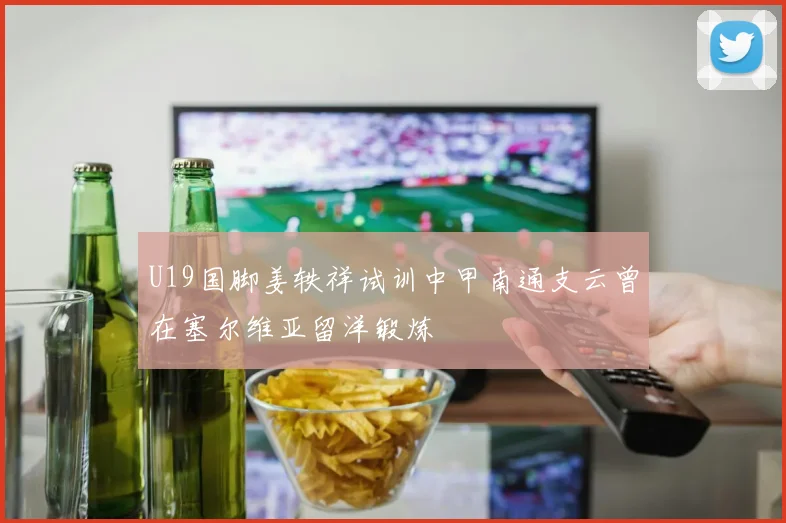 U19国脚姜轶祥试训中甲南通支云曾在塞尔维亚留洋锻炼