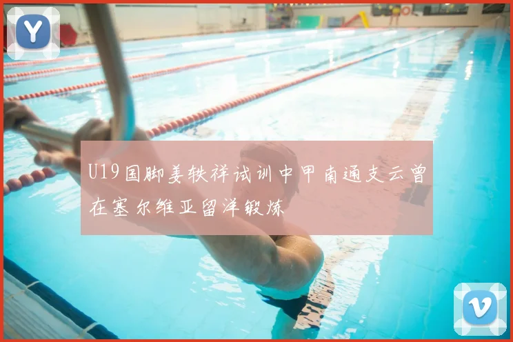 U19国脚姜轶祥试训中甲南通支云曾在塞尔维亚留洋锻炼