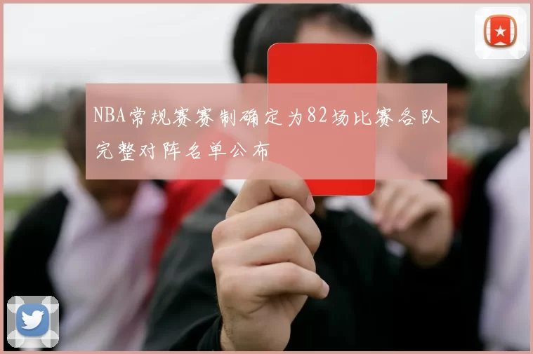 NBA常规赛赛制确定为82场比赛各队完整对阵名单公布