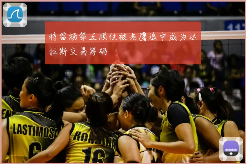 特雷杨第五顺位被老鹰选中成为达拉斯交易筹码