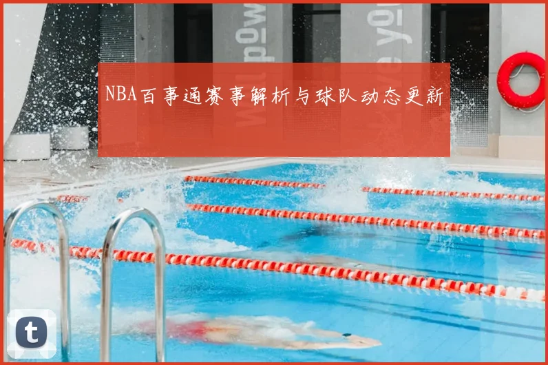 NBA百事通赛事解析与球队动态更新