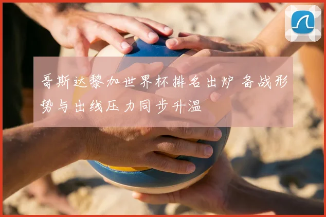 哥斯达黎加世界杯排名出炉 备战形势与出线压力同步升温
