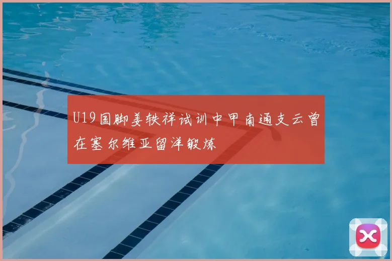 U19国脚姜轶祥试训中甲南通支云曾在塞尔维亚留洋锻炼