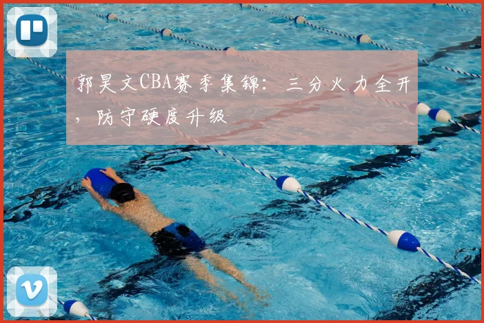 郭昊文CBA赛季集锦:三分火力全开,防守硬度升级