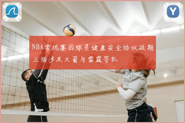 NBA常规赛因球员健康安全协议延期三场涉及火箭与雷霆等队