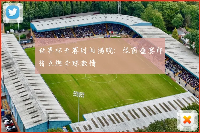 世界杯开赛时间揭晓：绿茵盛宴即将点燃全球激情