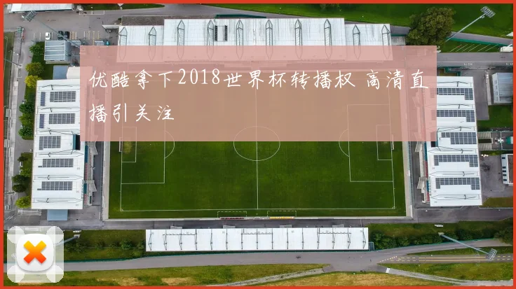 优酷拿下2018世界杯转播权 高清直播引关注