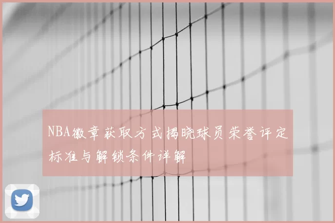 NBA徽章获取方式揭晓球员荣誉评定标准与解锁条件详解