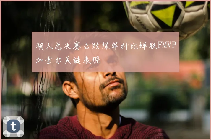 湖人总决赛击败绿军科比蝉联FMVP加索尔关键表现