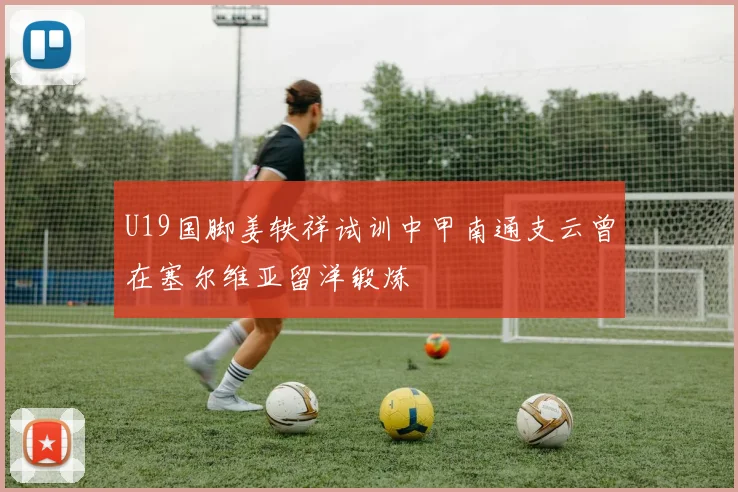 U19国脚姜轶祥试训中甲南通支云曾在塞尔维亚留洋锻炼