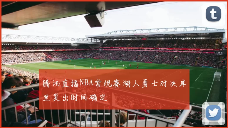 腾讯直播NBA常规赛湖人勇士对决库里复出时间确定