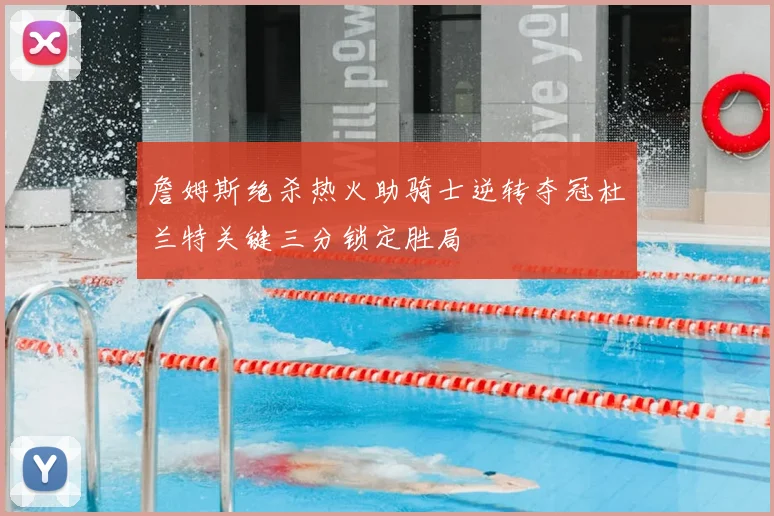 詹姆斯绝杀热火助骑士逆转夺冠杜兰特关键三分锁定胜局