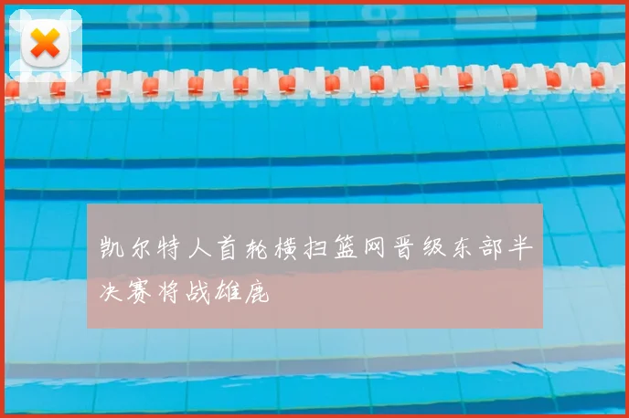凯尔特人首轮横扫篮网晋级东部半决赛将战雄鹿