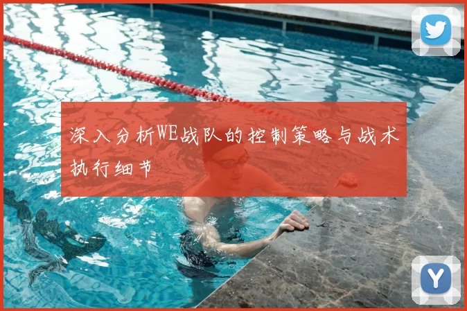 深入分析WE战队的控制策略与战术执行细节