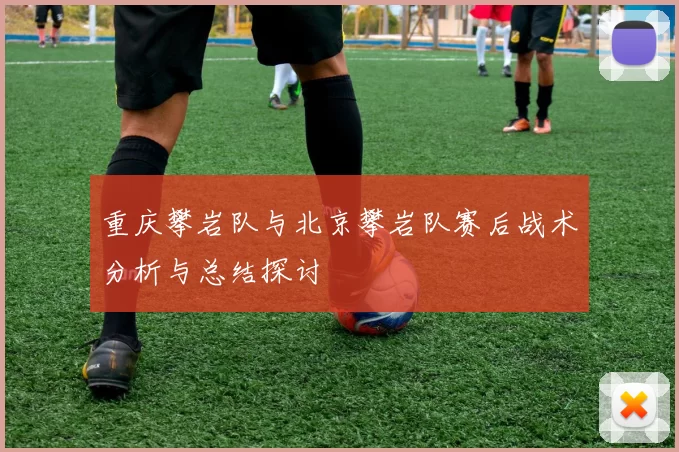 重庆攀岩队与北京攀岩队赛后战术分析与总结探讨
