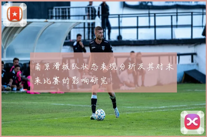 南京滑板队状态表现分析及其对未来比赛的影响研究