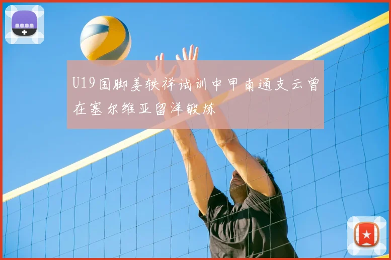 U19国脚姜轶祥试训中甲南通支云曾在塞尔维亚留洋锻炼