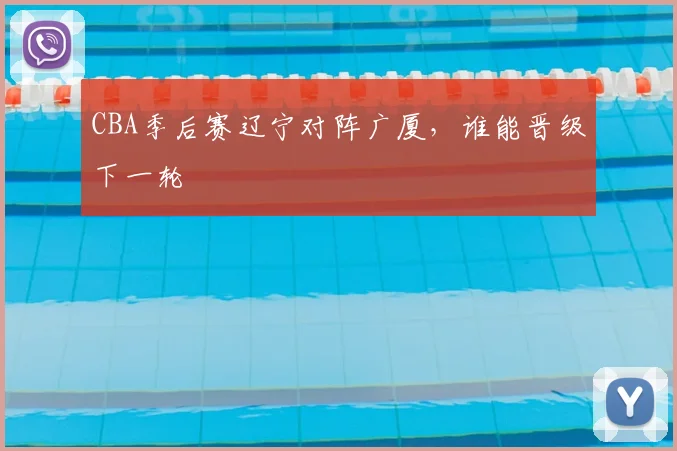 CBA季后赛辽宁对阵广厦,谁能晋级下一轮