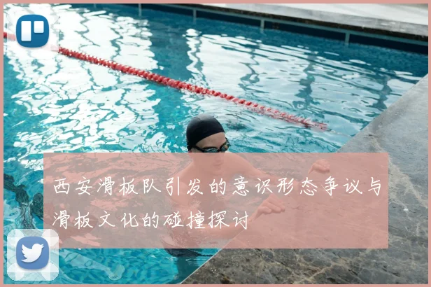 西安滑板队引发的意识形态争议与滑板文化的碰撞探讨
