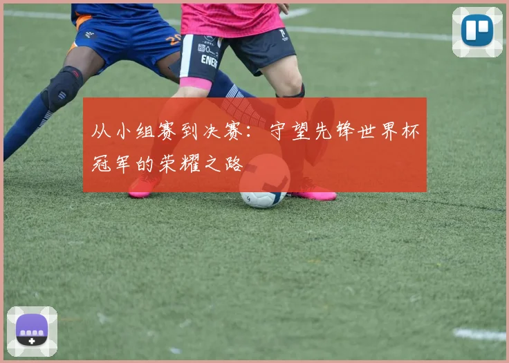 从小组赛到决赛：守望先锋世界杯冠军的荣耀之路