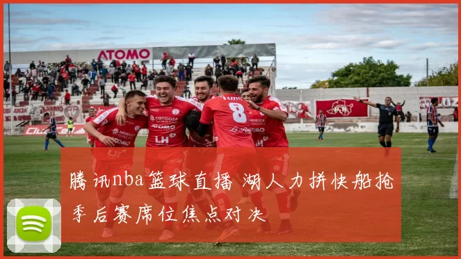 腾讯nba篮球直播 湖人力拼快船抢季后赛席位焦点对决