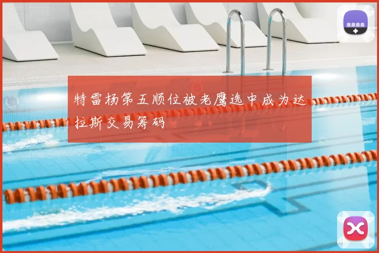 特雷杨第五顺位被老鹰选中成为达拉斯交易筹码