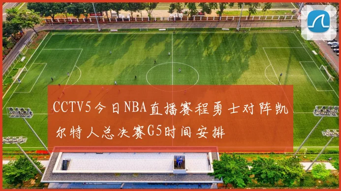 CCTV5今日NBA直播赛程勇士对阵凯尔特人总决赛G5时间安排