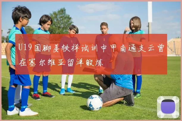 U19国脚姜轶祥试训中甲南通支云曾在塞尔维亚留洋锻炼