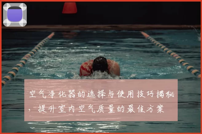 空气净化器的选择与使用技巧揭秘，提升室内空气质量的最佳方案
