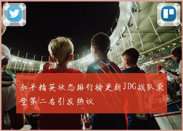 和平精英状态排行榜更新JDG战队荣登第二名引发热议
