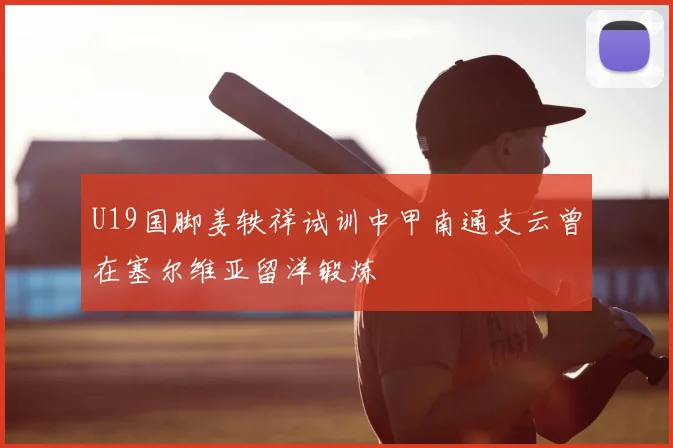 U19国脚姜轶祥试训中甲南通支云曾在塞尔维亚留洋锻炼
